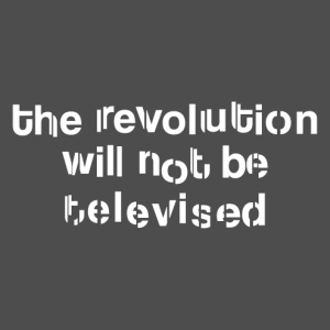 Quote from Gil Scott-Heron, The Revolution will not be televised.